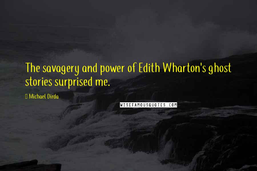 Michael Dirda quotes: The savagery and power of Edith Wharton's ghost stories surprised me.