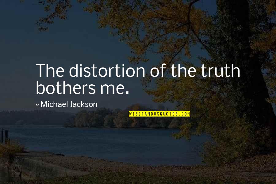 Michael Distortion Quotes By Michael Jackson: The distortion of the truth bothers me.