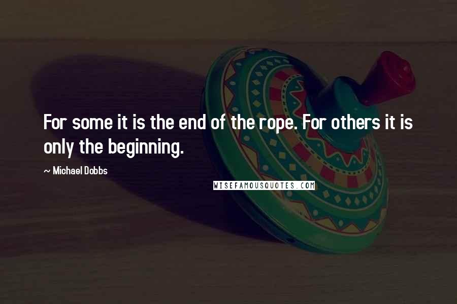 Michael Dobbs quotes: For some it is the end of the rope. For others it is only the beginning.