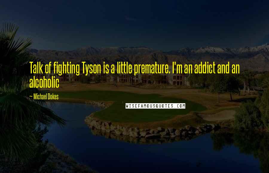 Michael Dokes quotes: Talk of fighting Tyson is a little premature. I'm an addict and an alcoholic