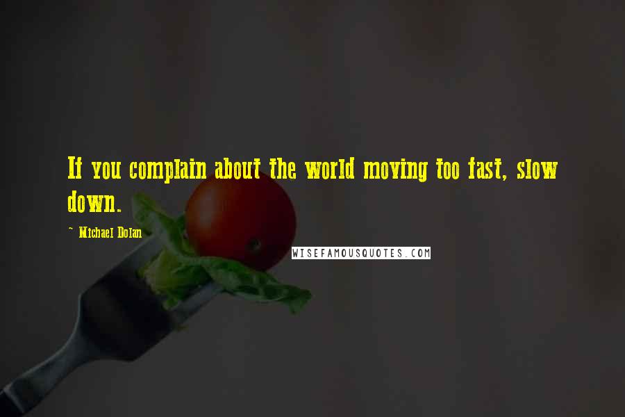 Michael Dolan quotes: If you complain about the world moving too fast, slow down.