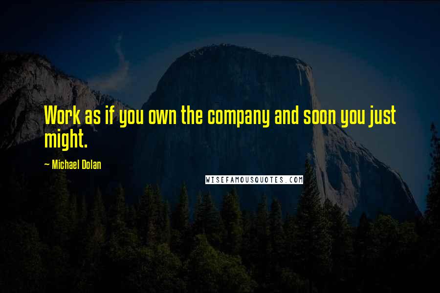 Michael Dolan quotes: Work as if you own the company and soon you just might.