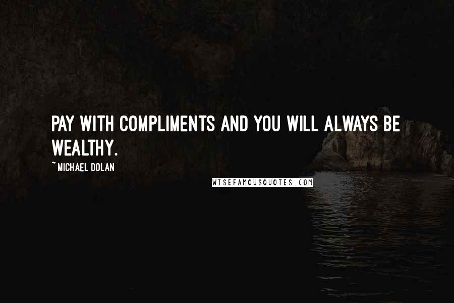 Michael Dolan quotes: Pay with compliments and you will always be wealthy.