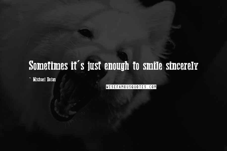 Michael Dolan quotes: Sometimes it's just enough to smile sincerely