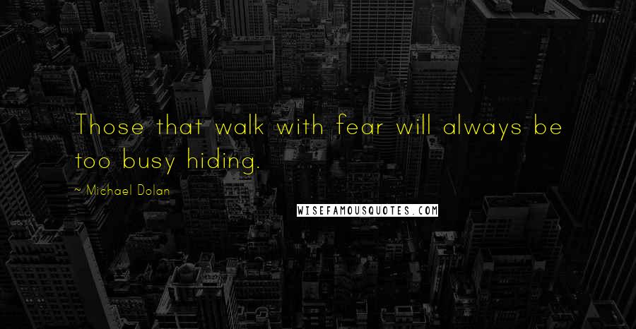 Michael Dolan quotes: Those that walk with fear will always be too busy hiding.