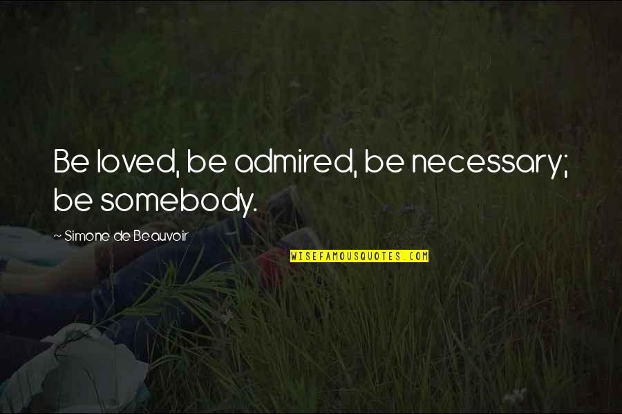 Michael Doohan Quotes By Simone De Beauvoir: Be loved, be admired, be necessary; be somebody.