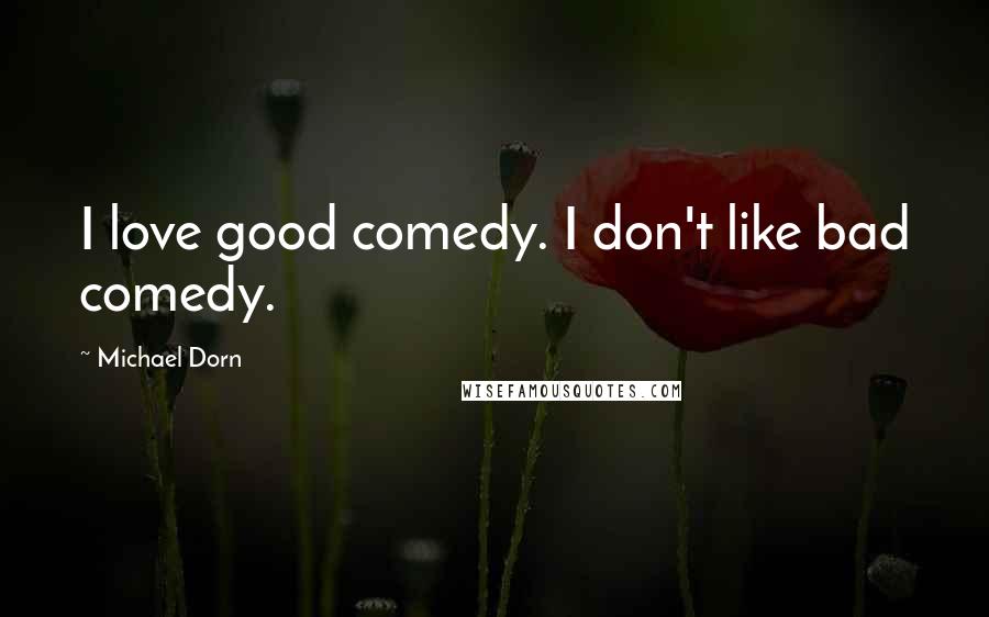 Michael Dorn quotes: I love good comedy. I don't like bad comedy.
