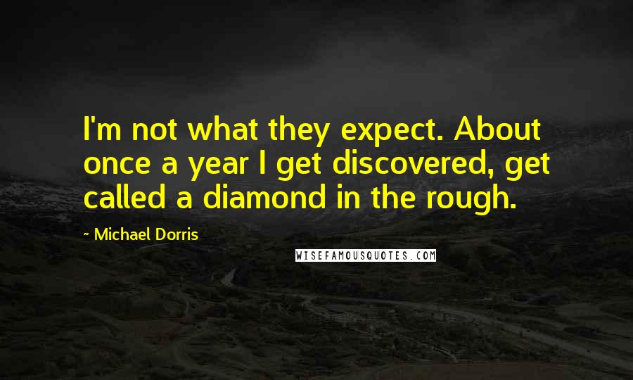 Michael Dorris quotes: I'm not what they expect. About once a year I get discovered, get called a diamond in the rough.