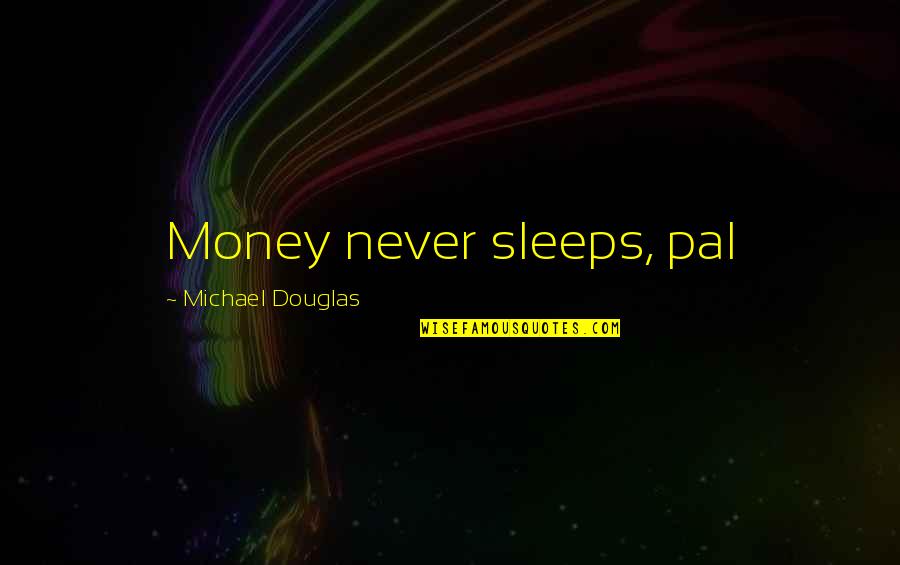 Michael Douglas Money Never Sleeps Quotes By Michael Douglas: Money never sleeps, pal