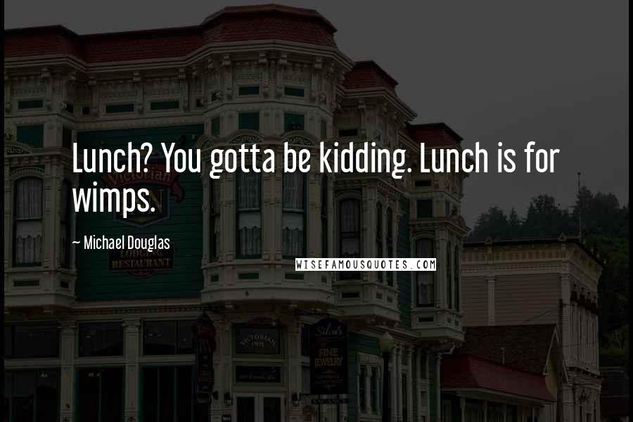 Michael Douglas quotes: Lunch? You gotta be kidding. Lunch is for wimps.