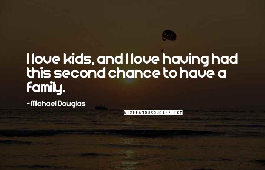 Michael Douglas quotes: I love kids, and I love having had this second chance to have a family.