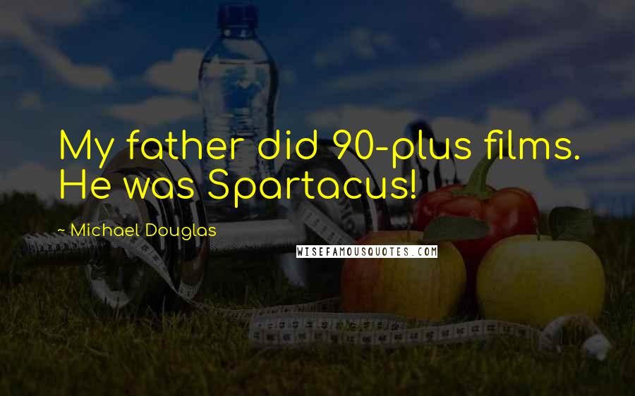 Michael Douglas quotes: My father did 90-plus films. He was Spartacus!