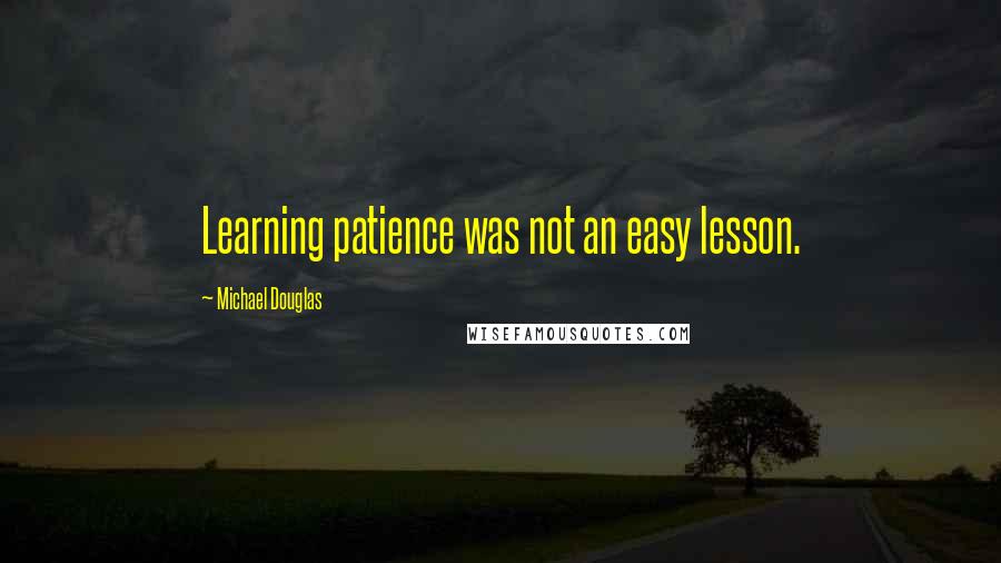 Michael Douglas quotes: Learning patience was not an easy lesson.