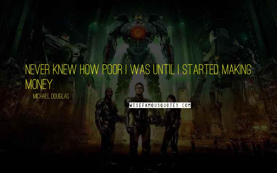 Michael Douglas quotes: Never knew how poor I was until I started making money.