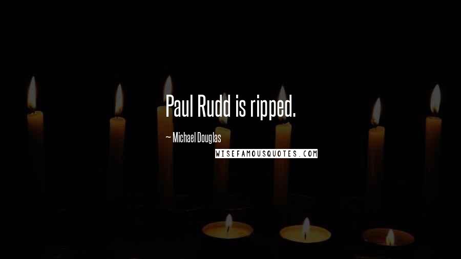 Michael Douglas quotes: Paul Rudd is ripped.