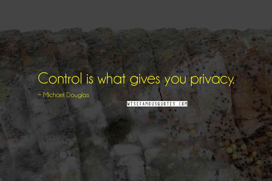 Michael Douglas quotes: Control is what gives you privacy.