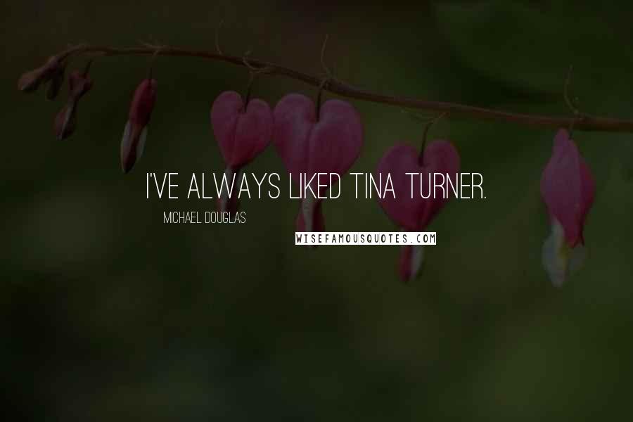 Michael Douglas quotes: I've always liked Tina Turner.
