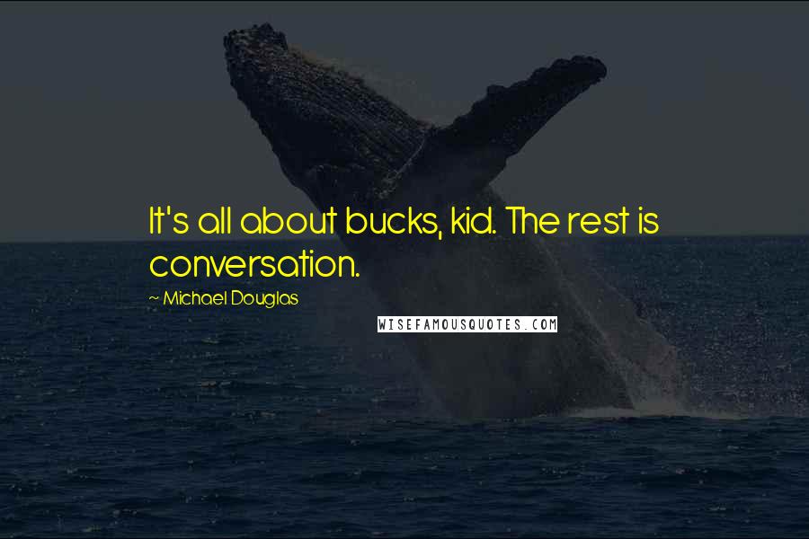 Michael Douglas quotes: It's all about bucks, kid. The rest is conversation.