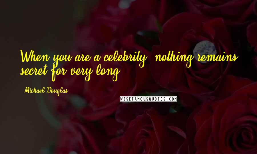 Michael Douglas quotes: When you are a celebrity, nothing remains secret for very long.