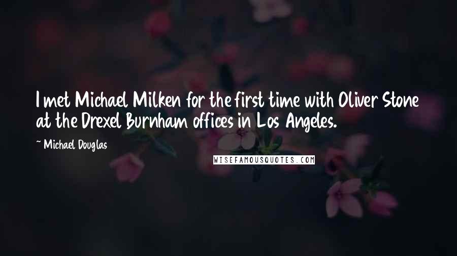 Michael Douglas quotes: I met Michael Milken for the first time with Oliver Stone at the Drexel Burnham offices in Los Angeles. Michael Douglas quotes: I met Michael Milken for the first time with Oliver Stone at the Drexel Burnham offices in Los Angeles.