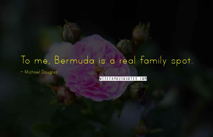 Michael Douglas quotes: To me, Bermuda is a real family spot.