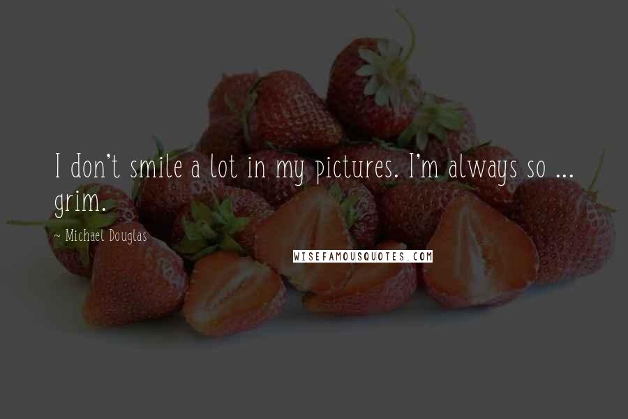 Michael Douglas quotes: I don't smile a lot in my pictures. I'm always so ... grim.