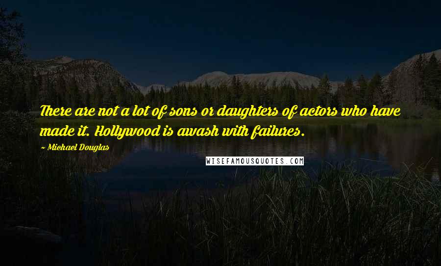 Michael Douglas quotes: There are not a lot of sons or daughters of actors who have made it. Hollywood is awash with failures.