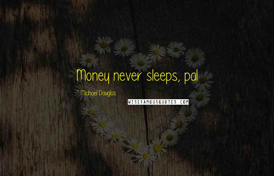 Michael Douglas quotes: Money never sleeps, pal