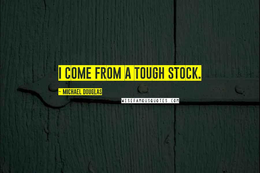 Michael Douglas quotes: I come from a tough stock.