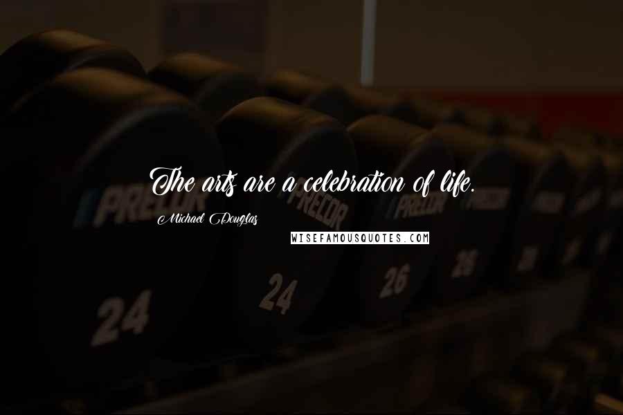 Michael Douglas quotes: The arts are a celebration of life.