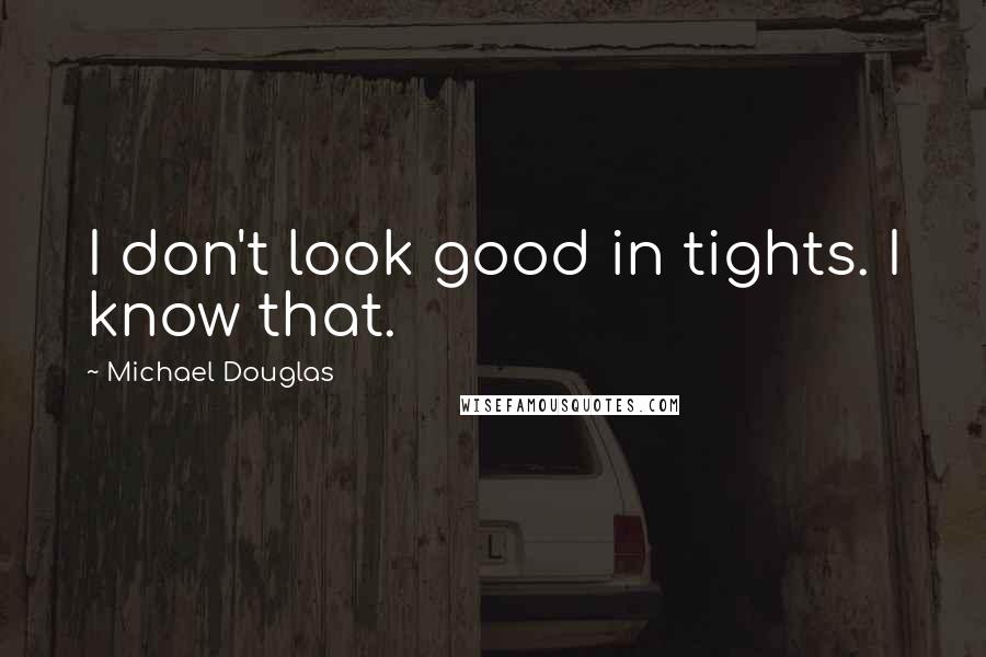 Michael Douglas quotes: I don't look good in tights. I know that.