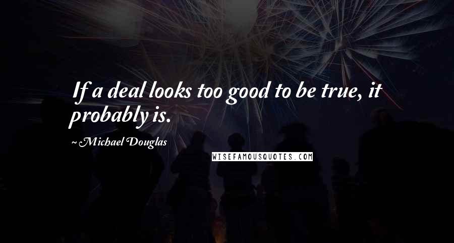 Michael Douglas quotes: If a deal looks too good to be true, it probably is.