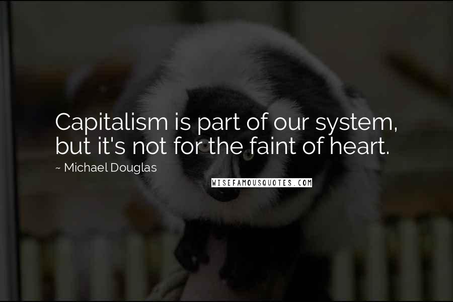 Michael Douglas quotes: Capitalism is part of our system, but it's not for the faint of heart.