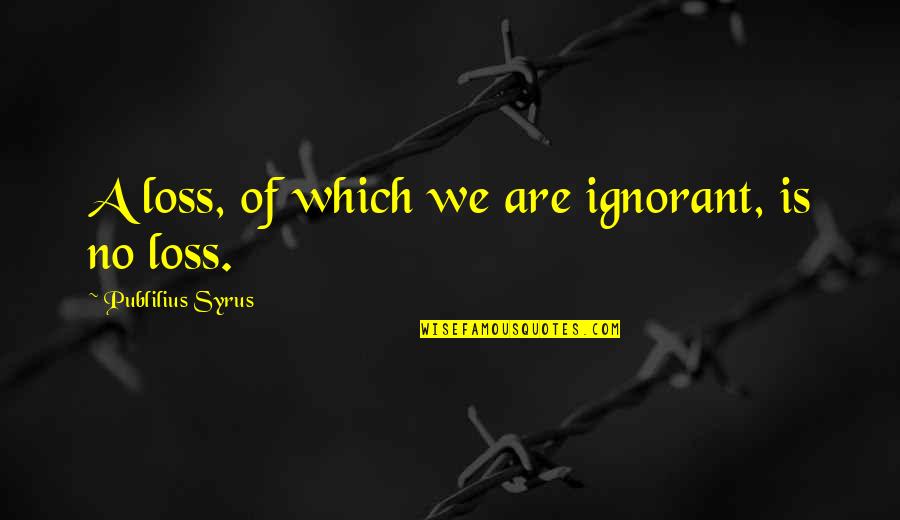 Michael Dowling Quotes By Publilius Syrus: A loss, of which we are ignorant, is