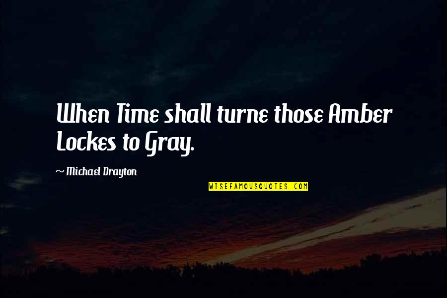 Michael Drayton Quotes By Michael Drayton: When Time shall turne those Amber Lockes to