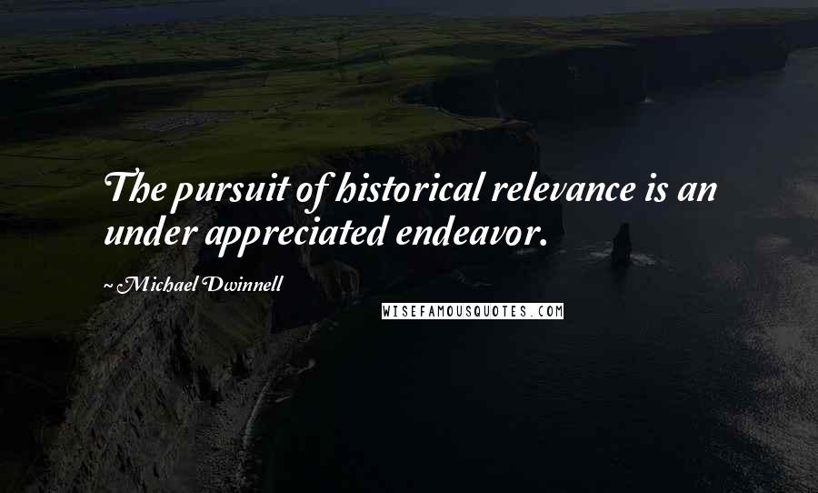 Michael Dwinnell quotes: The pursuit of historical relevance is an under appreciated endeavor.