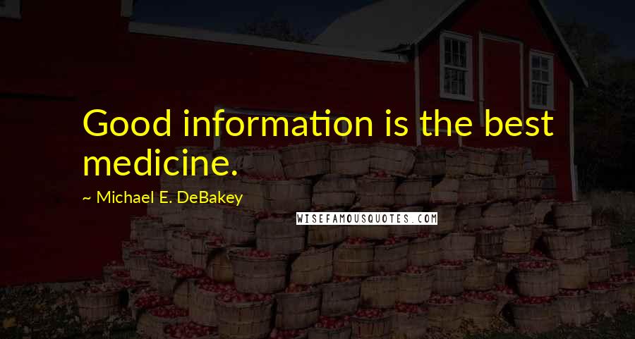 Michael E. DeBakey quotes: Good information is the best medicine.