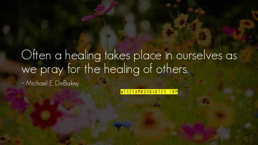 Michael E Debakey Quotes By Michael E. DeBakey: Often a healing takes place in ourselves as