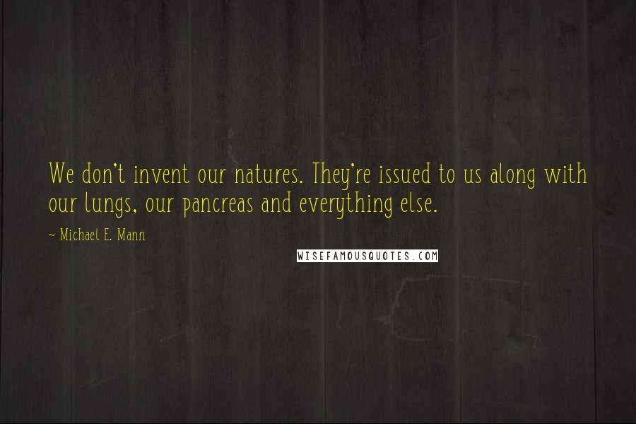 Michael E. Mann quotes: We don't invent our natures. They're issued to us along with our lungs, our pancreas and everything else.