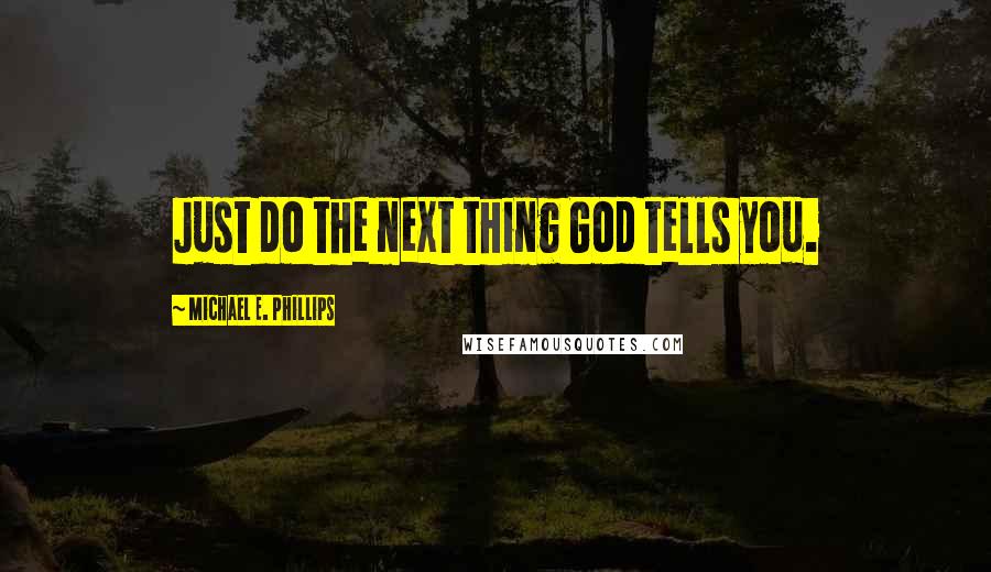 Michael E. Phillips quotes: Just do the next thing God tells you.