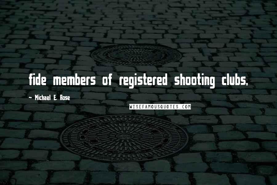 Michael E. Rose quotes: fide members of registered shooting clubs,