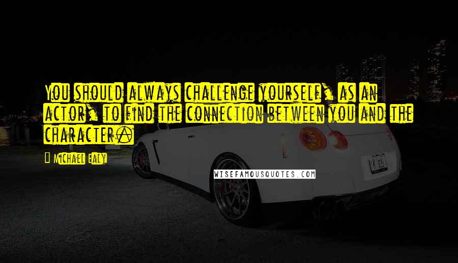 Michael Ealy quotes: You should always challenge yourself, as an actor, to find the connection between you and the character. Michael Ealy quotes: You should always challenge yourself, as an actor, to find the connection between you and the character.