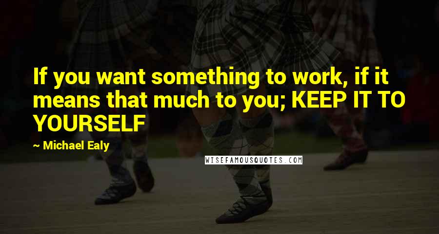 Michael Ealy quotes: If you want something to work, if it means that much to you; KEEP IT TO YOURSELF