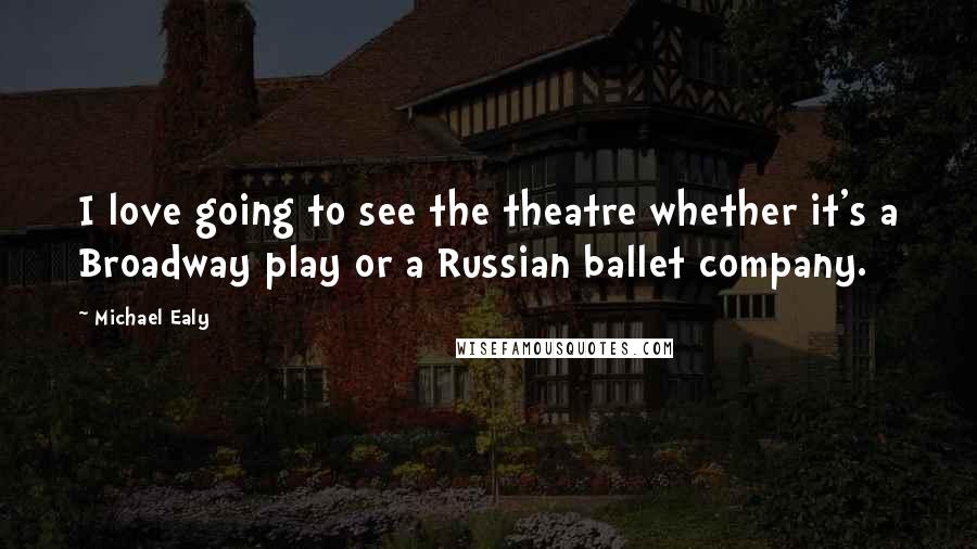 Michael Ealy quotes: I love going to see the theatre whether it's a Broadway play or a Russian ballet company.