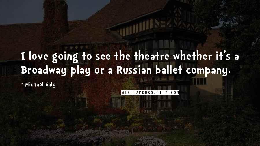 Michael Ealy quotes: I love going to see the theatre whether it's a Broadway play or a Russian ballet company.