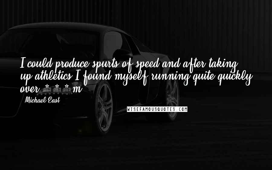 Michael East quotes: I could produce spurts of speed and after taking up athletics I found myself running quite quickly over 400m.