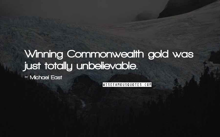 Michael East quotes: Winning Commonwealth gold was just totally unbelievable.