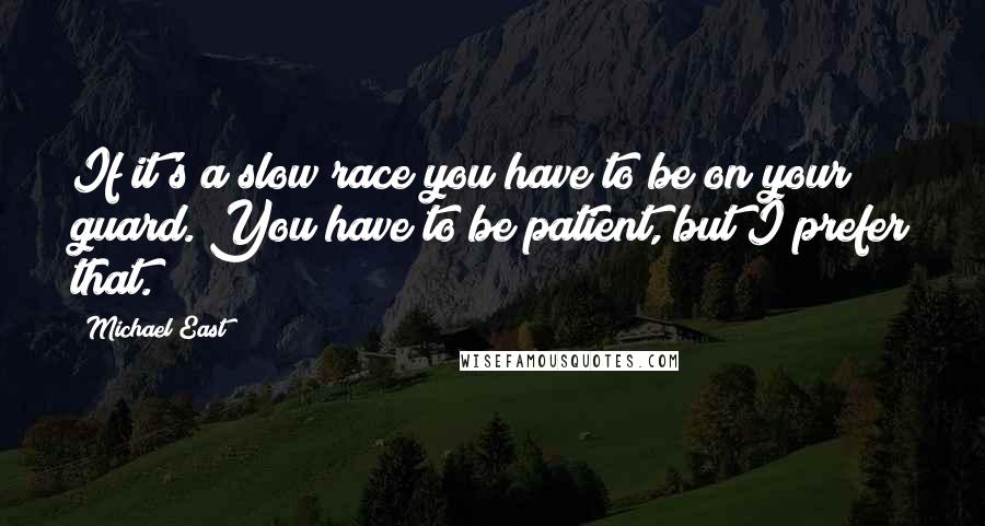 Michael East quotes: If it's a slow race you have to be on your guard. You have to be patient, but I prefer that.