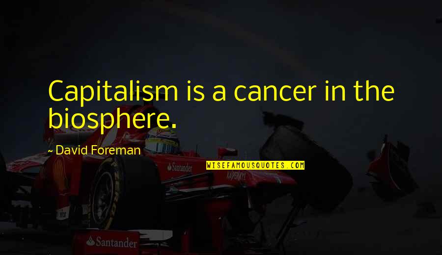 Michael Eddington Quotes By David Foreman: Capitalism is a cancer in the biosphere.