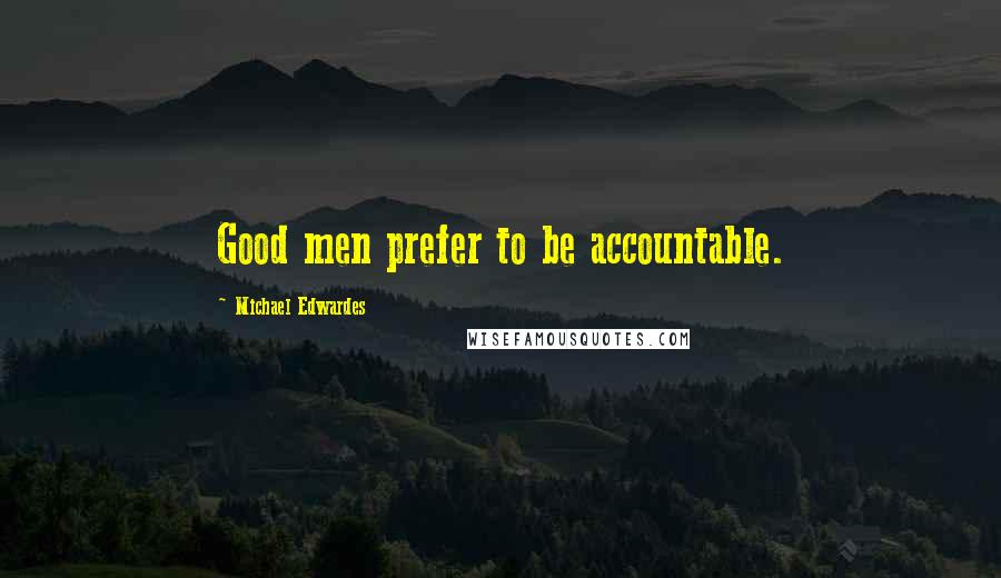 Michael Edwardes quotes: Good men prefer to be accountable.